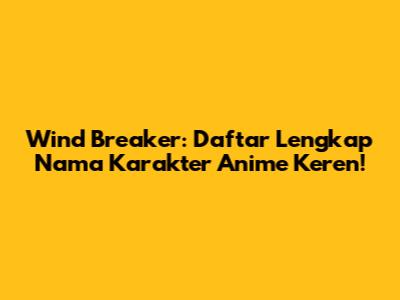 Wind Breaker: Daftar Lengkap Nama Karakter Anime Keren!