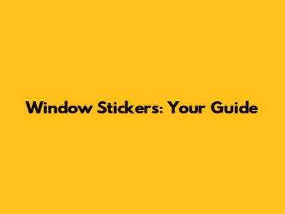 Window Stickers: Your Guide
