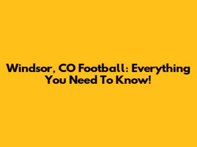Windsor, CO Football: Everything You Need To Know!