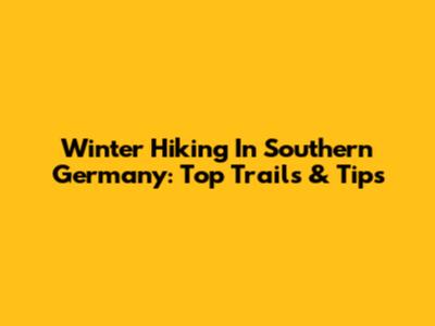 Winter Hiking In Southern Germany: Top Trails & Tips