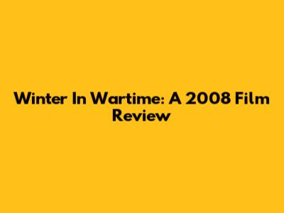 Winter In Wartime: A 2008 Film Review