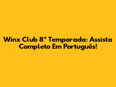 Winx Club 8ª Temporada: Assista Completo Em Português!