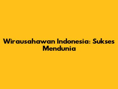 Wirausahawan Indonesia: Sukses Mendunia