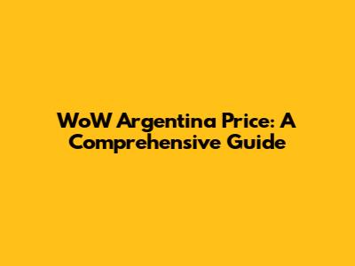 WoW Argentina Price: A Comprehensive Guide