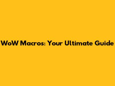 WoW Macros: Your Ultimate Guide