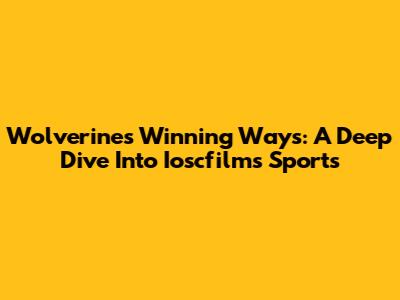 Wolverines' Winning Ways: A Deep Dive Into Ioscfilms Sports