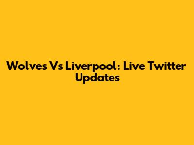 Wolves Vs Liverpool: Live Twitter Updates