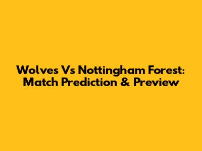 Wolves Vs Nottingham Forest: Match Prediction & Preview