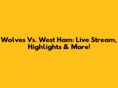 Wolves Vs. West Ham: Live Stream, Highlights & More!