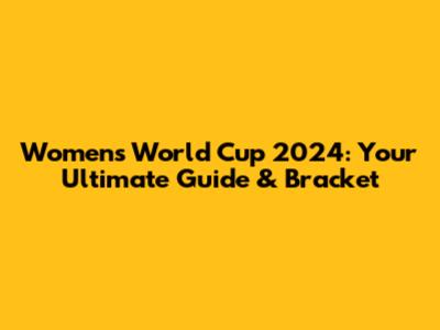 Women's World Cup 2024: Your Ultimate Guide & Bracket