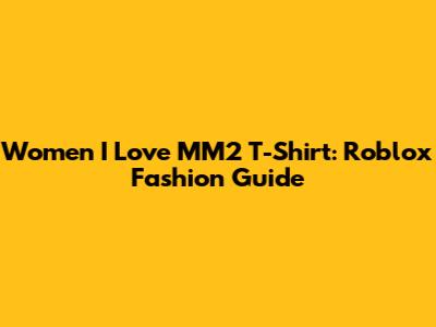 Women I Love MM2 T-Shirt: Roblox Fashion Guide