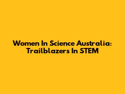 Women In Science Australia: Trailblazers In STEM