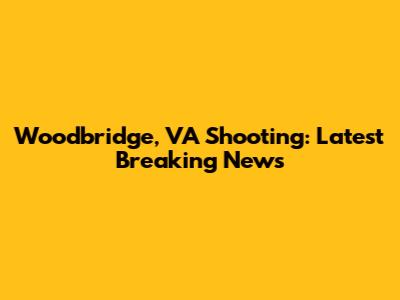 Woodbridge, VA Shooting: Latest Breaking News