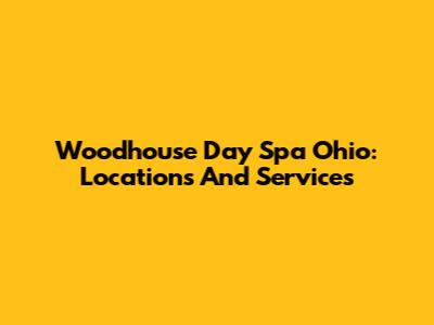 Woodhouse Day Spa Ohio: Locations And Services