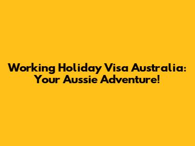 Working Holiday Visa Australia: Your Aussie Adventure!