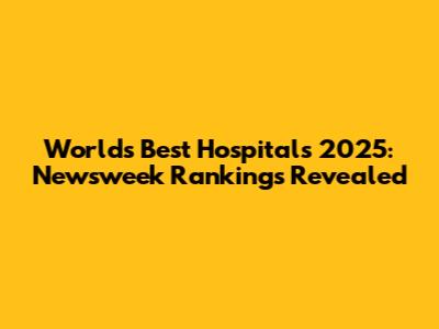 World's Best Hospitals 2025: Newsweek Rankings Revealed