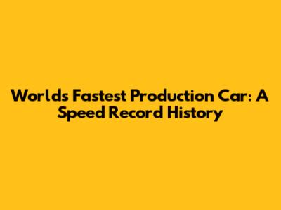 World's Fastest Production Car: A Speed Record History
