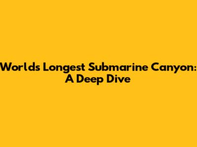 World's Longest Submarine Canyon: A Deep Dive