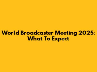World Broadcaster Meeting 2025: What To Expect