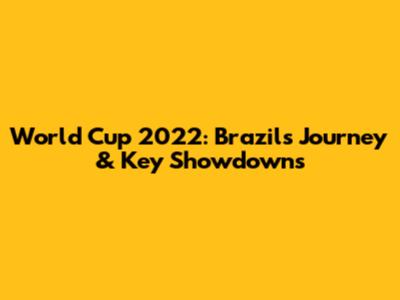 World Cup 2022: Brazil's Journey & Key Showdowns