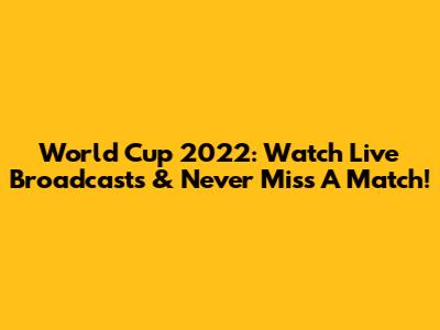 World Cup 2022: Watch Live Broadcasts & Never Miss A Match!