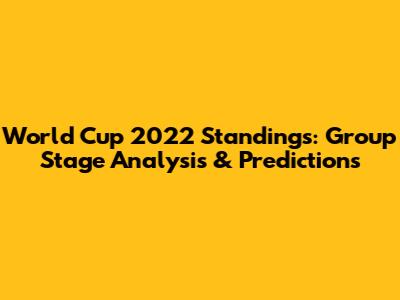 World Cup 2022 Standings: Group Stage Analysis & Predictions