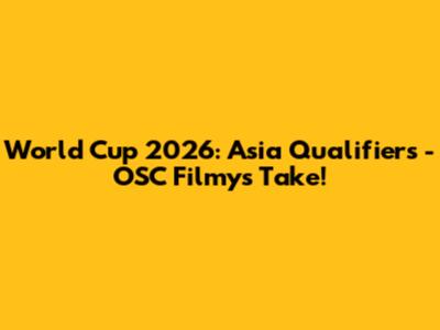 World Cup 2026: Asia Qualifiers - OSC Filmy's Take!
