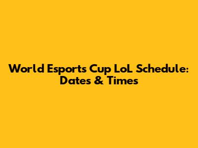 World Esports Cup LoL Schedule: Dates & Times