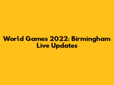 World Games 2022: Birmingham Live Updates