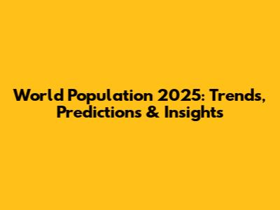 World Population 2025: Trends, Predictions & Insights