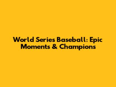 World Series Baseball: Epic Moments & Champions