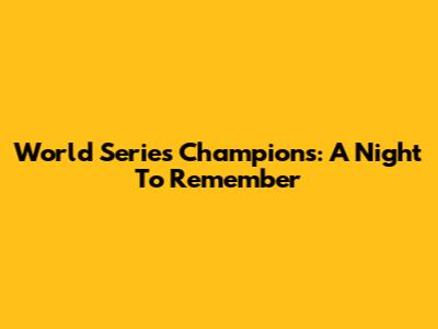World Series Champions: A Night To Remember