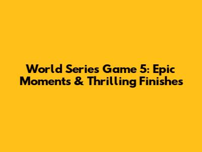 World Series Game 5: Epic Moments & Thrilling Finishes