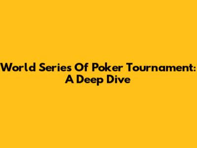 World Series Of Poker Tournament: A Deep Dive