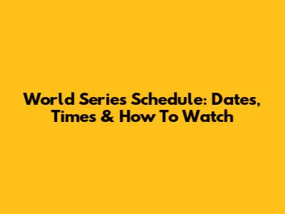 World Series Schedule: Dates, Times & How To Watch