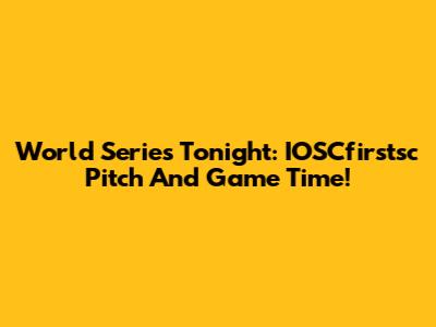 World Series Tonight: IOSCfirstsc Pitch And Game Time!