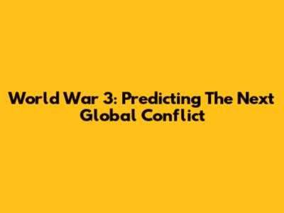 World War 3: Predicting The Next Global Conflict