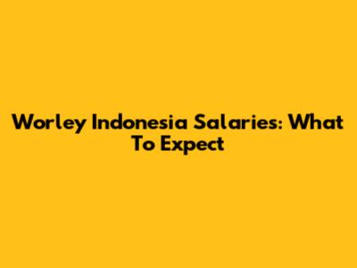 Worley Indonesia Salaries: What To Expect