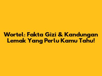 Wortel: Fakta Gizi & Kandungan Lemak Yang Perlu Kamu Tahu!