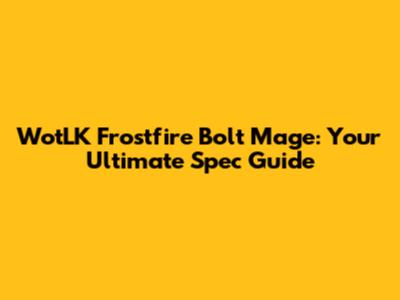WotLK Frostfire Bolt Mage: Your Ultimate Spec Guide