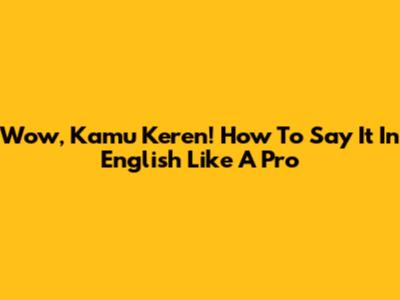 Wow, Kamu Keren! How To Say It In English Like A Pro