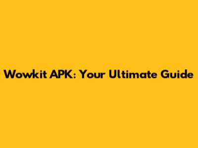 Wowkit APK: Your Ultimate Guide