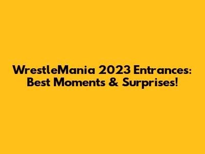 WrestleMania 2023 Entrances: Best Moments & Surprises!