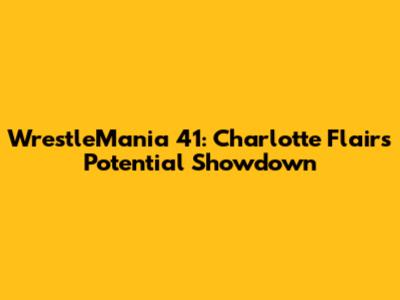 WrestleMania 41: Charlotte Flair's Potential Showdown