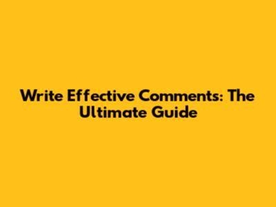 Write Effective Comments: The Ultimate Guide
