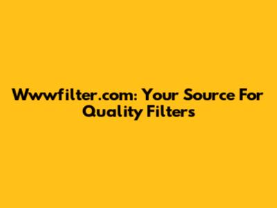 Wwwfilter.com: Your Source For Quality Filters