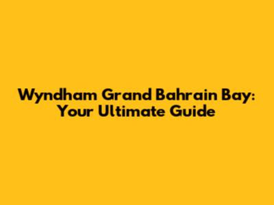 Wyndham Grand Bahrain Bay: Your Ultimate Guide