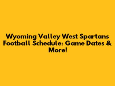 Wyoming Valley West Spartans Football Schedule: Game Dates & More!