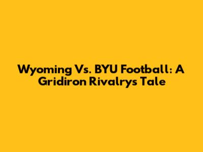 Wyoming Vs. BYU Football: A Gridiron Rivalry's Tale