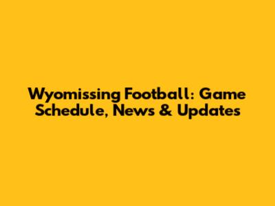 Wyomissing Football: Game Schedule, News & Updates